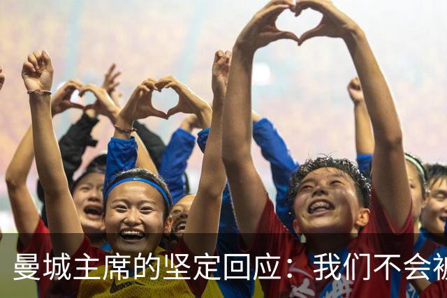 曼城主席的坚定回应：我们不会被打倒