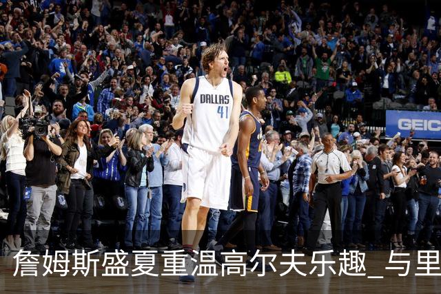 詹姆斯盛夏重温高尔夫乐趣 与里夫斯和布朗尼共享精彩时光