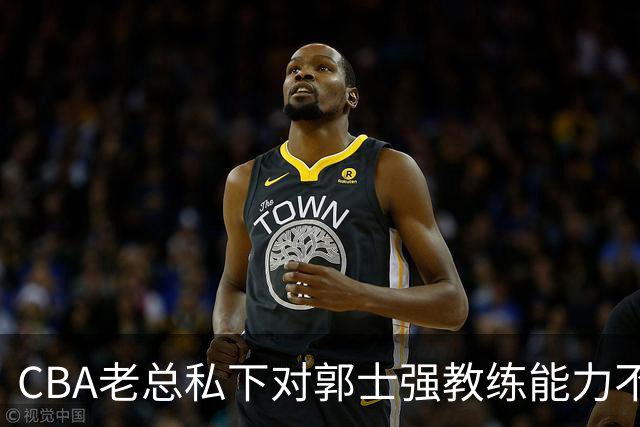 CBA老总私下对郭士强教练能力不满，国字号前景堪忧